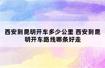 西安到昆明开车多少公里 西安到昆明开车路线哪条好走